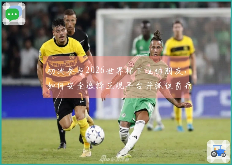 初次参与2026世界杯下注的朋友，如何安全选择正规平台并抓住首存活动？