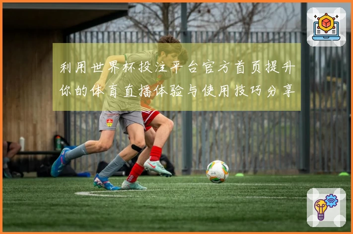 利用世界杯投注平台官方首页提升你的体育直播体验与使用技巧分享