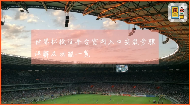 世界杯投注平台官网入口安装步骤详解及功能一览