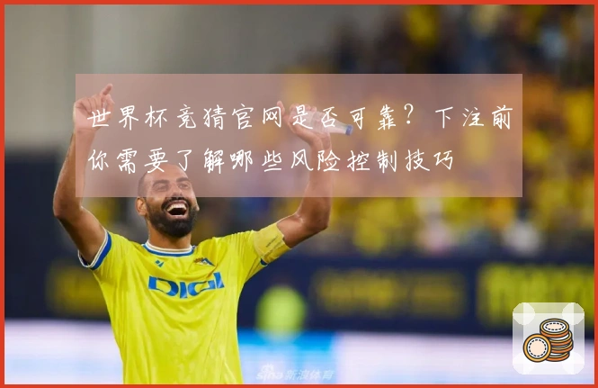 世界杯竞猜官网是否可靠？下注前你需要了解哪些风险控制技巧