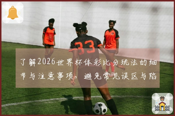 了解2026世界杯体彩比分玩法的细节与注意事项，避免常见误区与陷阱