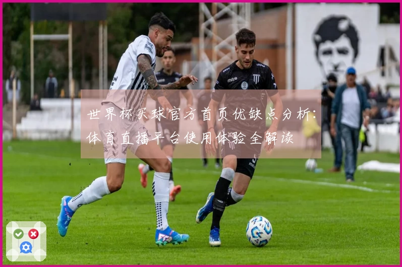 世界杯买球官方首页优缺点分析:体育直播平台使用体验全解读