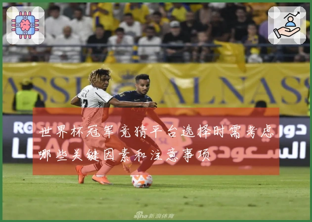 世界杯冠军竞猜平台选择时需考虑哪些关键因素和注意事项