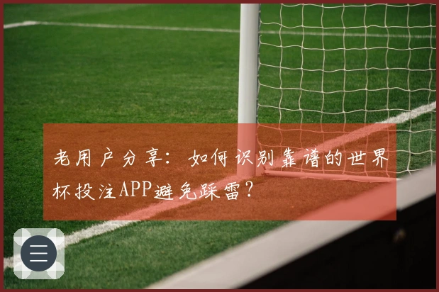 老用户分享：如何识别靠谱的世界杯投注APP避免踩雷？