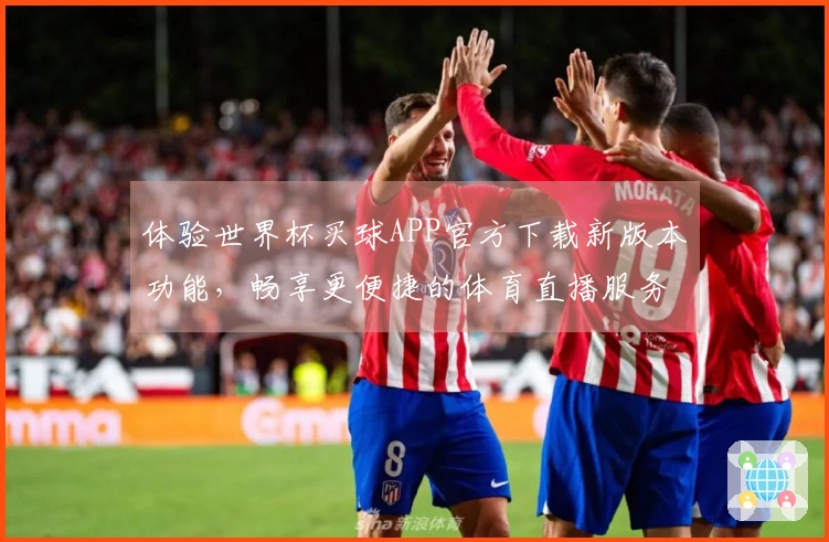 体验世界杯买球APP官方下载新版本功能，畅享更便捷的体育直播服务