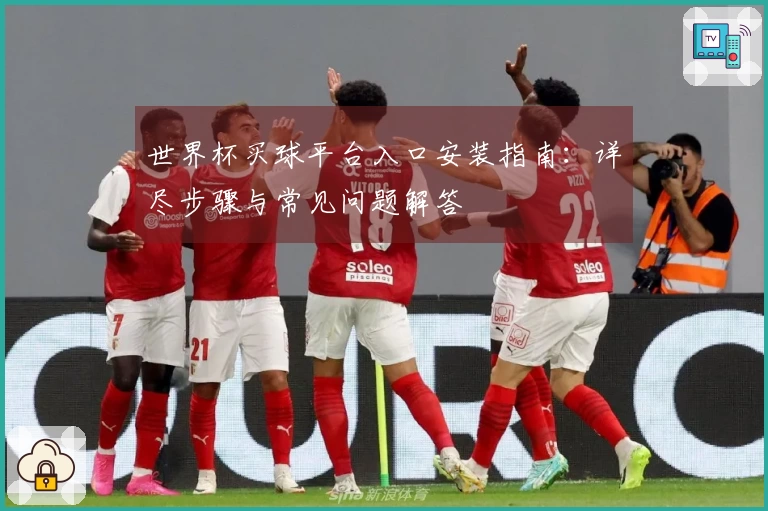 世界杯买球平台入口安装指南:详尽步骤与常见问题解答