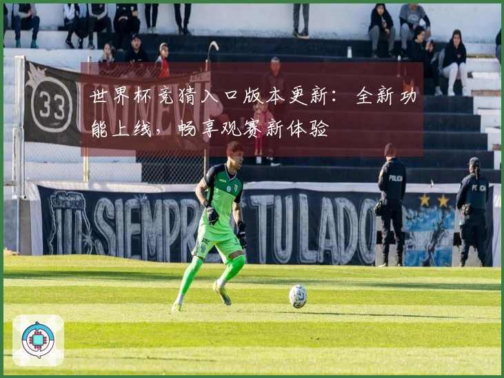世界杯竞猜入口版本更新：全新功能上线，畅享观赛新体验