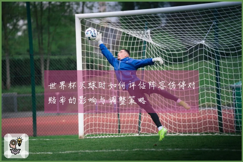 世界杯买球时如何评估阵容伤停对赔率的影响与调整策略