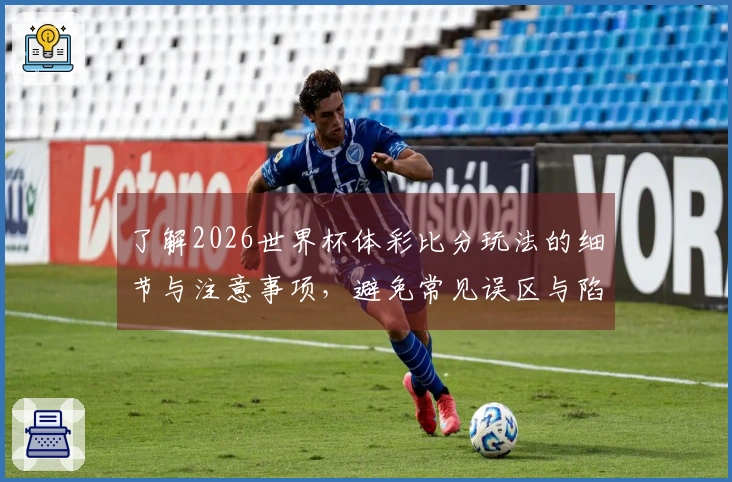 了解2026世界杯体彩比分玩法的细节与注意事项,避免常见误区与陷阱