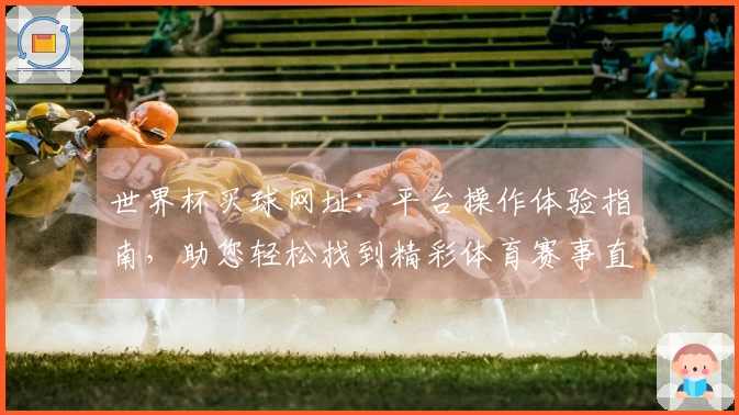 世界杯买球网址:平台操作体验指南,助您轻松找到精彩体育赛事直播入口