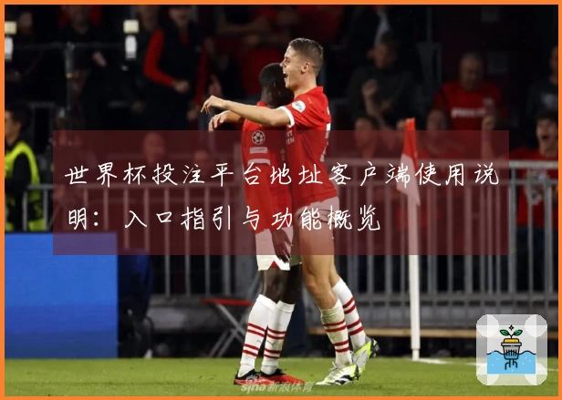 世界杯投注平台地址客户端使用说明：入口指引与功能概览