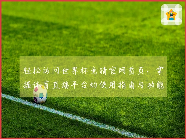 轻松访问世界杯竞猜官网首页，掌握体育直播平台的使用指南与功能介绍